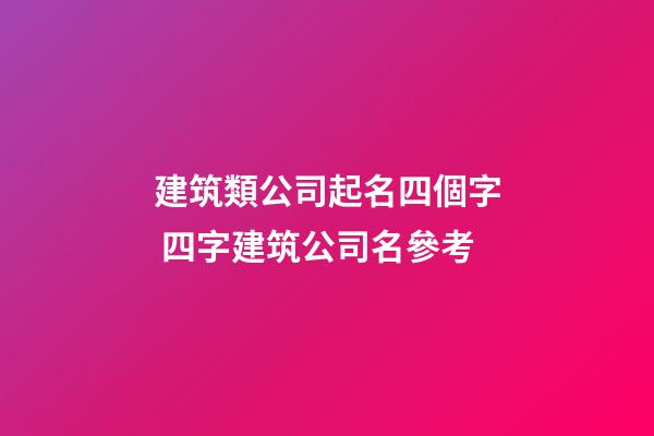 建筑類公司起名四個字 四字建筑公司名參考-第1張-公司起名-玄機派